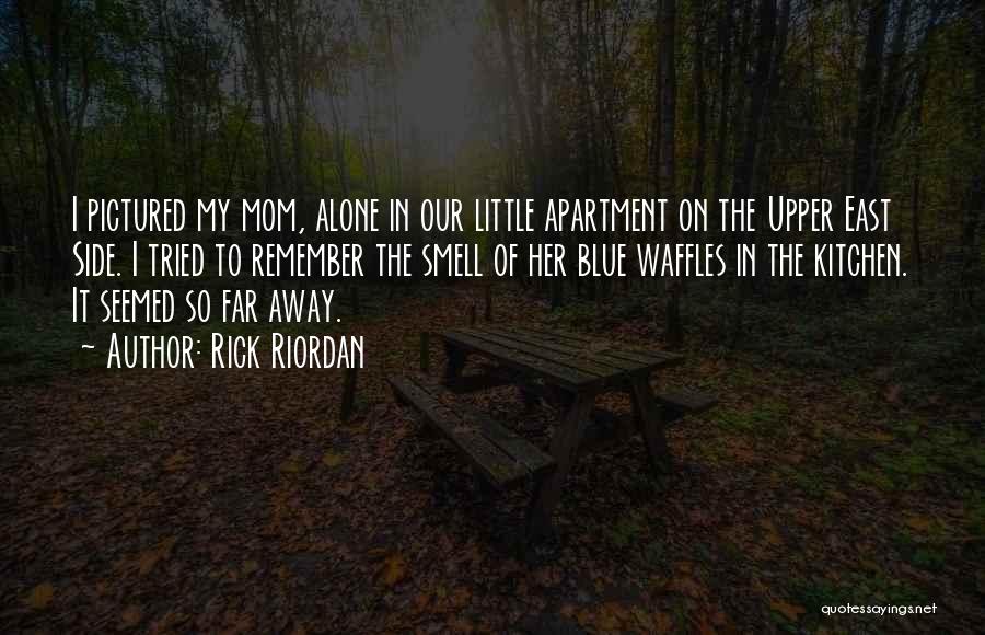 Rick Riordan Quotes: I Pictured My Mom, Alone In Our Little Apartment On The Upper East Side. I Tried To Remember The Smell