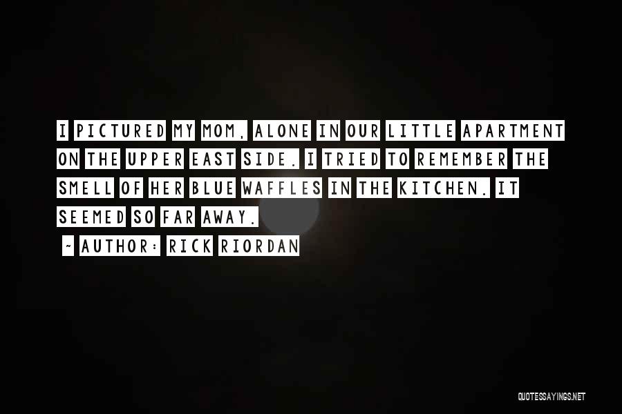 Rick Riordan Quotes: I Pictured My Mom, Alone In Our Little Apartment On The Upper East Side. I Tried To Remember The Smell