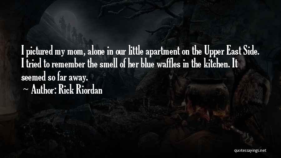 Rick Riordan Quotes: I Pictured My Mom, Alone In Our Little Apartment On The Upper East Side. I Tried To Remember The Smell