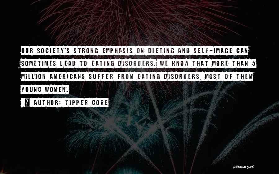 Tipper Gore Quotes: Our Society's Strong Emphasis On Dieting And Self-image Can Sometimes Lead To Eating Disorders. We Know That More Than 5