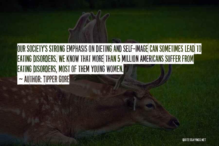 Tipper Gore Quotes: Our Society's Strong Emphasis On Dieting And Self-image Can Sometimes Lead To Eating Disorders. We Know That More Than 5