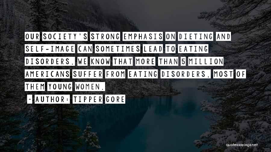 Tipper Gore Quotes: Our Society's Strong Emphasis On Dieting And Self-image Can Sometimes Lead To Eating Disorders. We Know That More Than 5