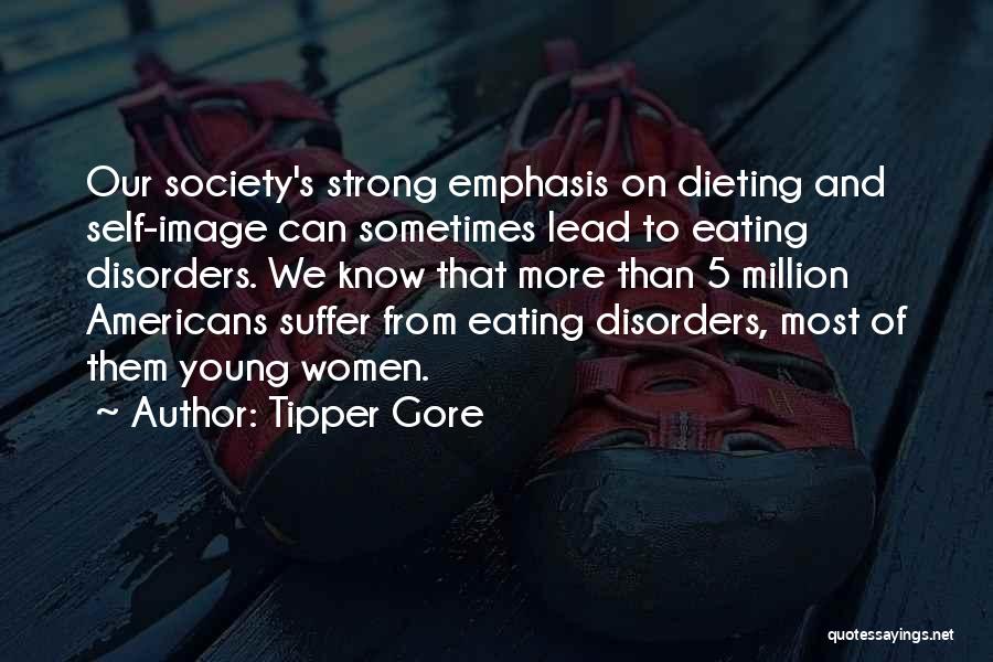 Tipper Gore Quotes: Our Society's Strong Emphasis On Dieting And Self-image Can Sometimes Lead To Eating Disorders. We Know That More Than 5