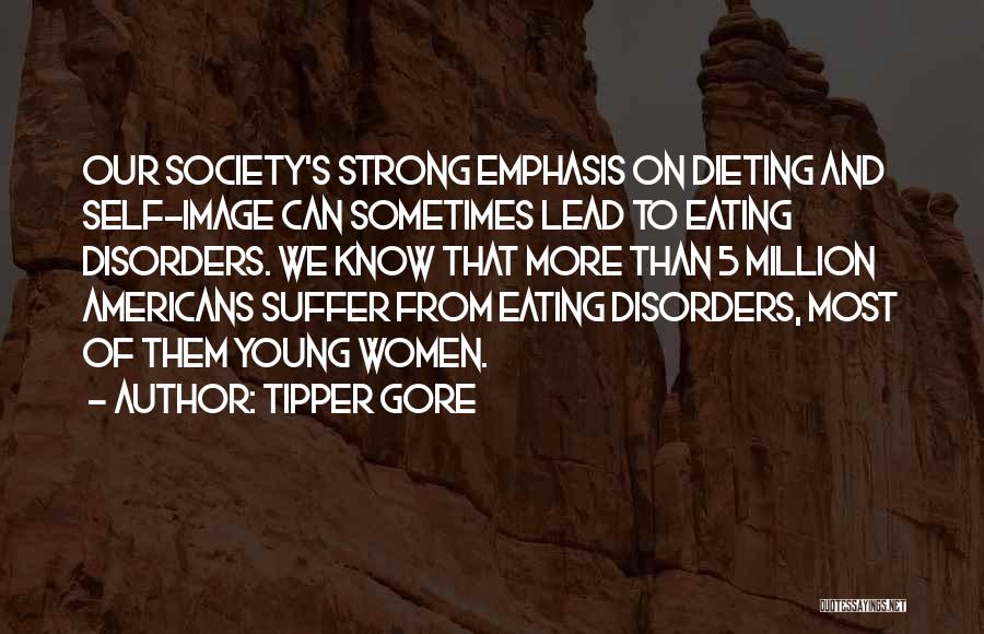 Tipper Gore Quotes: Our Society's Strong Emphasis On Dieting And Self-image Can Sometimes Lead To Eating Disorders. We Know That More Than 5