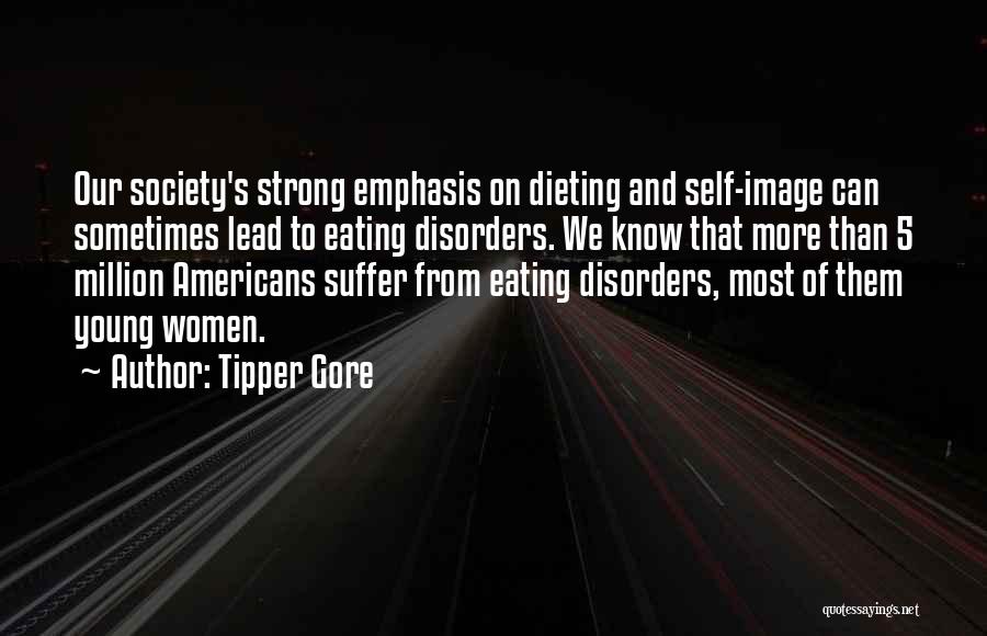 Tipper Gore Quotes: Our Society's Strong Emphasis On Dieting And Self-image Can Sometimes Lead To Eating Disorders. We Know That More Than 5
