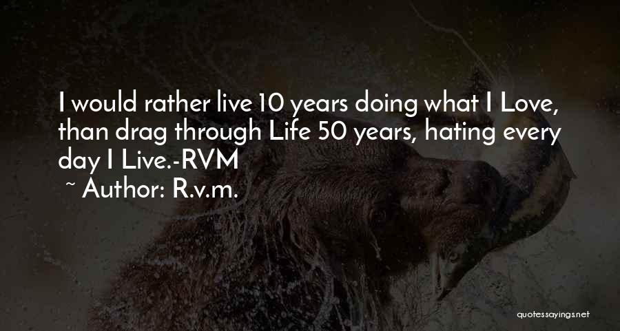 R.v.m. Quotes: I Would Rather Live 10 Years Doing What I Love, Than Drag Through Life 50 Years, Hating Every Day I