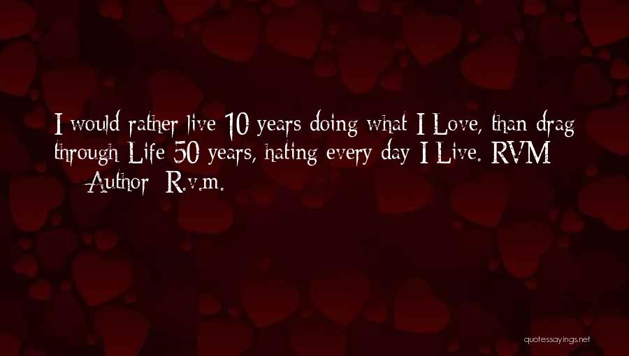 R.v.m. Quotes: I Would Rather Live 10 Years Doing What I Love, Than Drag Through Life 50 Years, Hating Every Day I