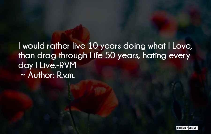 R.v.m. Quotes: I Would Rather Live 10 Years Doing What I Love, Than Drag Through Life 50 Years, Hating Every Day I