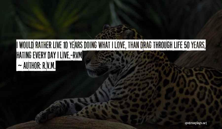 R.v.m. Quotes: I Would Rather Live 10 Years Doing What I Love, Than Drag Through Life 50 Years, Hating Every Day I