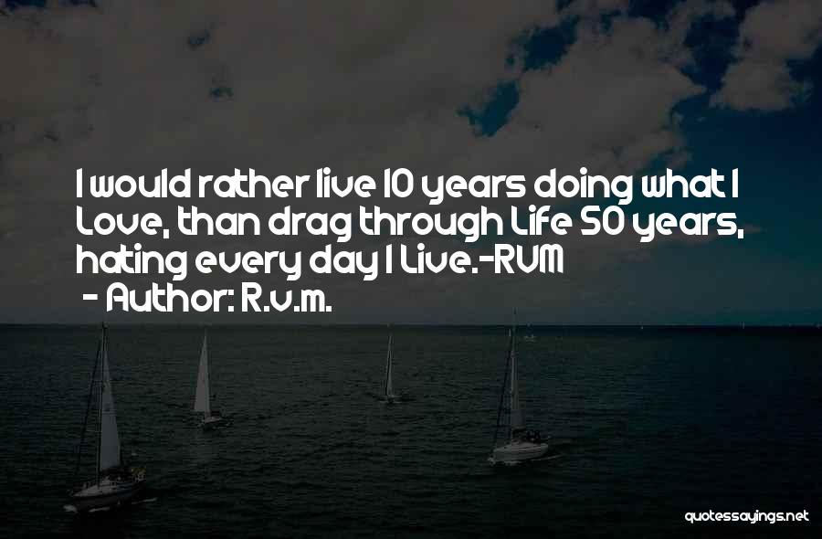 R.v.m. Quotes: I Would Rather Live 10 Years Doing What I Love, Than Drag Through Life 50 Years, Hating Every Day I