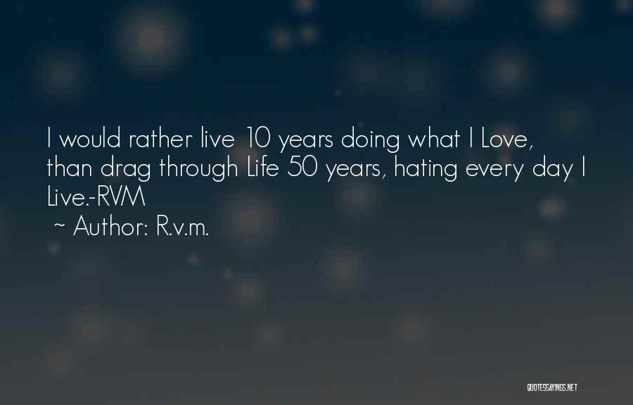 R.v.m. Quotes: I Would Rather Live 10 Years Doing What I Love, Than Drag Through Life 50 Years, Hating Every Day I