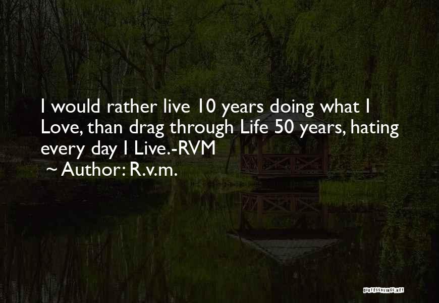 R.v.m. Quotes: I Would Rather Live 10 Years Doing What I Love, Than Drag Through Life 50 Years, Hating Every Day I