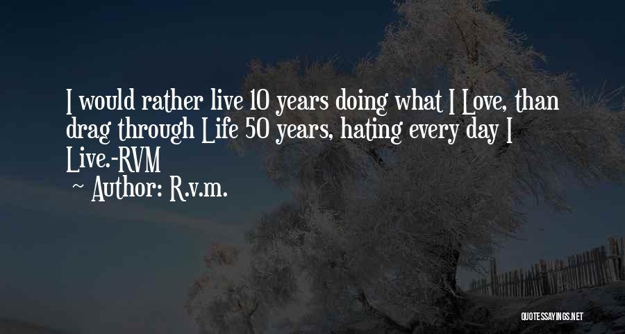 R.v.m. Quotes: I Would Rather Live 10 Years Doing What I Love, Than Drag Through Life 50 Years, Hating Every Day I