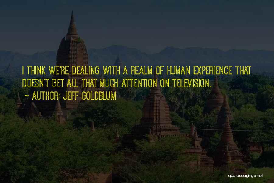 Jeff Goldblum Quotes: I Think We're Dealing With A Realm Of Human Experience That Doesn't Get All That Much Attention On Television.