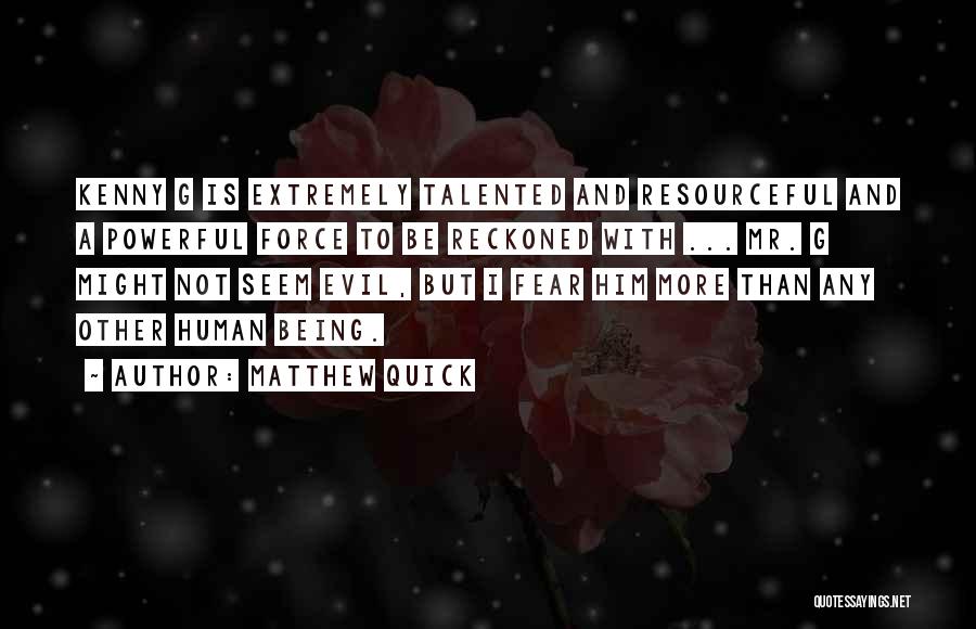 Matthew Quick Quotes: Kenny G Is Extremely Talented And Resourceful And A Powerful Force To Be Reckoned With ... Mr. G Might Not