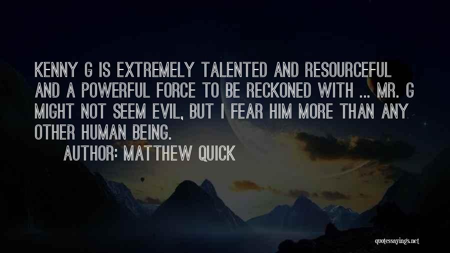 Matthew Quick Quotes: Kenny G Is Extremely Talented And Resourceful And A Powerful Force To Be Reckoned With ... Mr. G Might Not