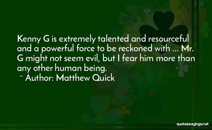 Matthew Quick Quotes: Kenny G Is Extremely Talented And Resourceful And A Powerful Force To Be Reckoned With ... Mr. G Might Not