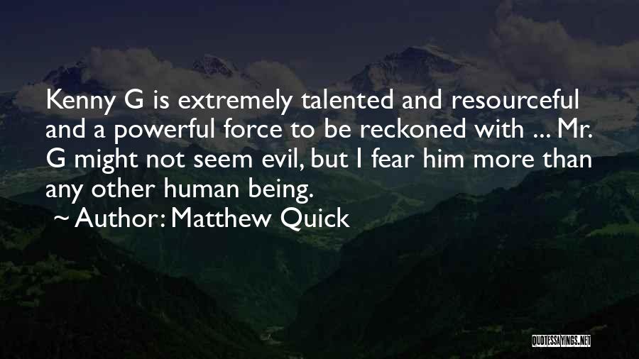 Matthew Quick Quotes: Kenny G Is Extremely Talented And Resourceful And A Powerful Force To Be Reckoned With ... Mr. G Might Not