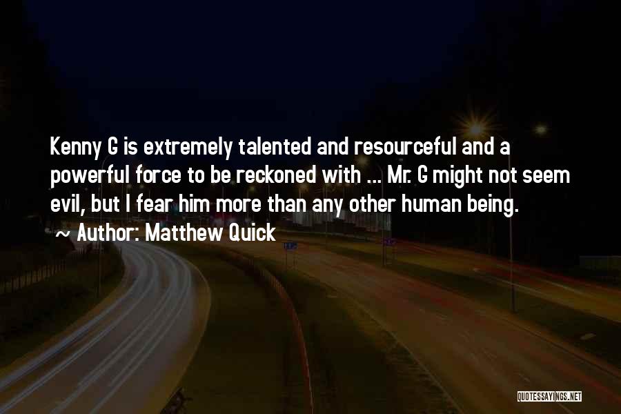 Matthew Quick Quotes: Kenny G Is Extremely Talented And Resourceful And A Powerful Force To Be Reckoned With ... Mr. G Might Not