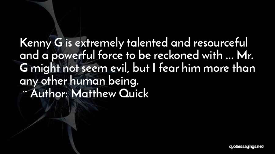 Matthew Quick Quotes: Kenny G Is Extremely Talented And Resourceful And A Powerful Force To Be Reckoned With ... Mr. G Might Not