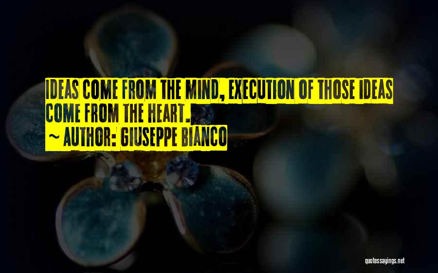 Giuseppe Bianco Quotes: Ideas Come From The Mind, Execution Of Those Ideas Come From The Heart.