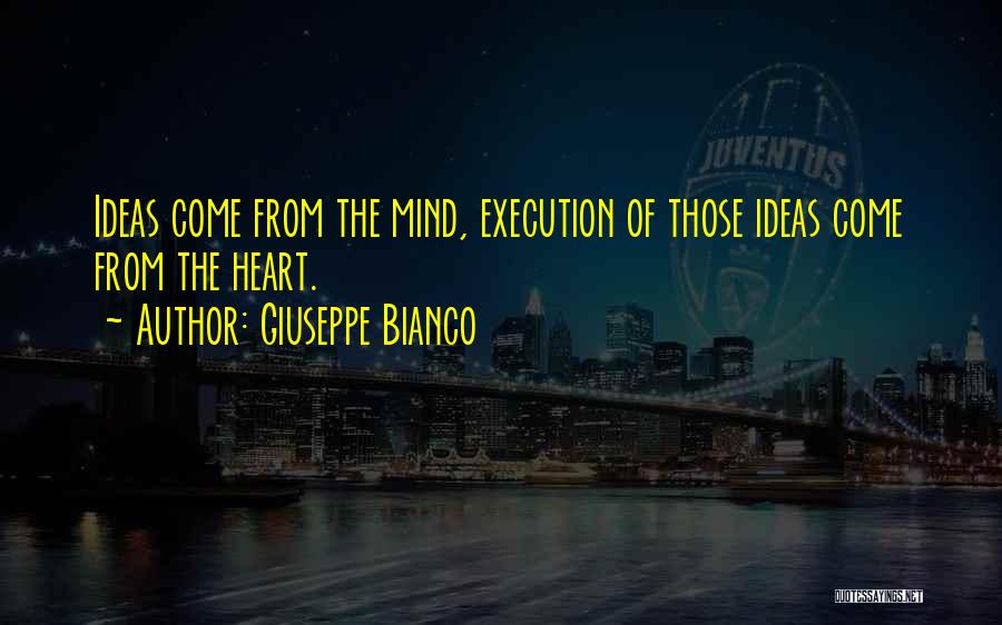 Giuseppe Bianco Quotes: Ideas Come From The Mind, Execution Of Those Ideas Come From The Heart.