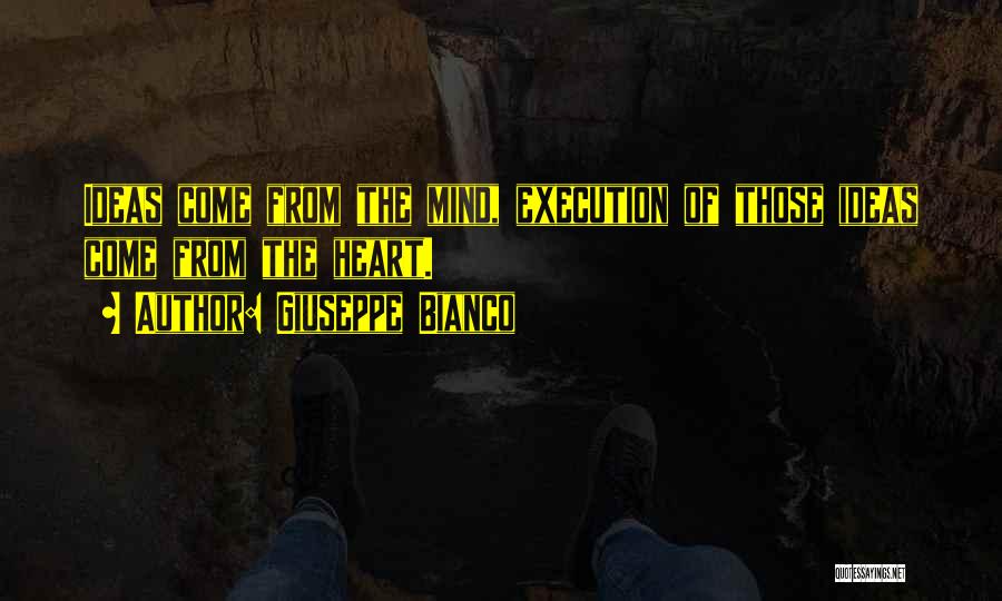 Giuseppe Bianco Quotes: Ideas Come From The Mind, Execution Of Those Ideas Come From The Heart.