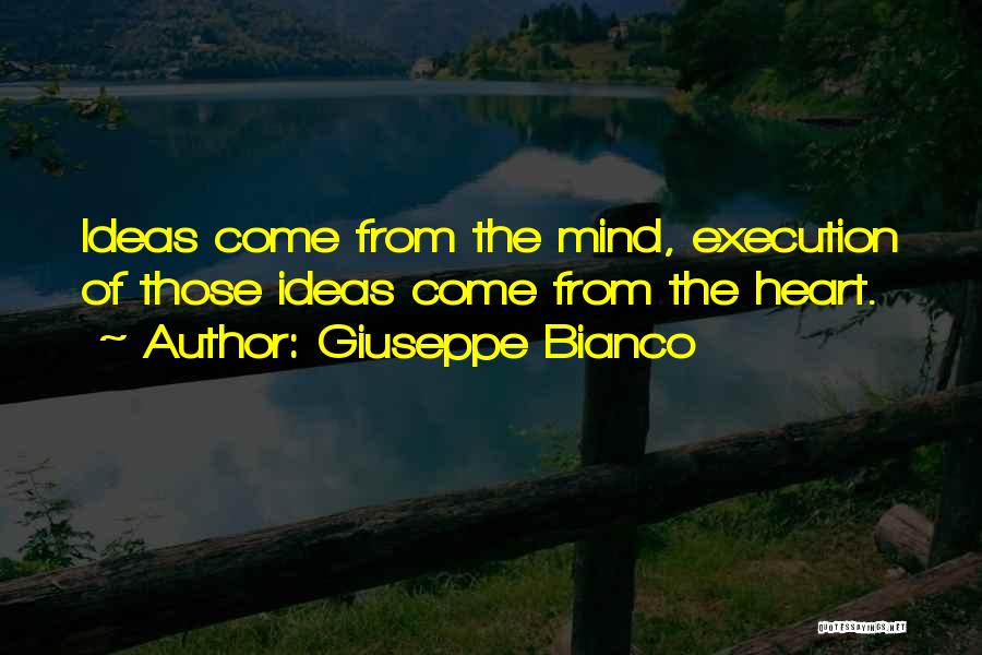 Giuseppe Bianco Quotes: Ideas Come From The Mind, Execution Of Those Ideas Come From The Heart.