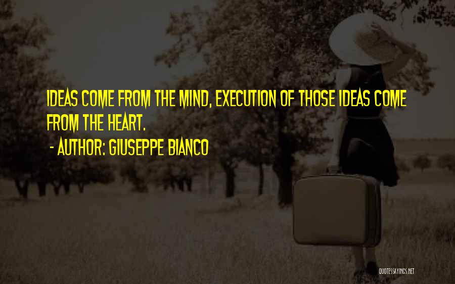 Giuseppe Bianco Quotes: Ideas Come From The Mind, Execution Of Those Ideas Come From The Heart.