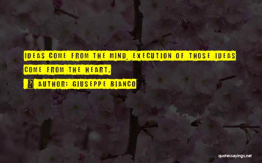 Giuseppe Bianco Quotes: Ideas Come From The Mind, Execution Of Those Ideas Come From The Heart.