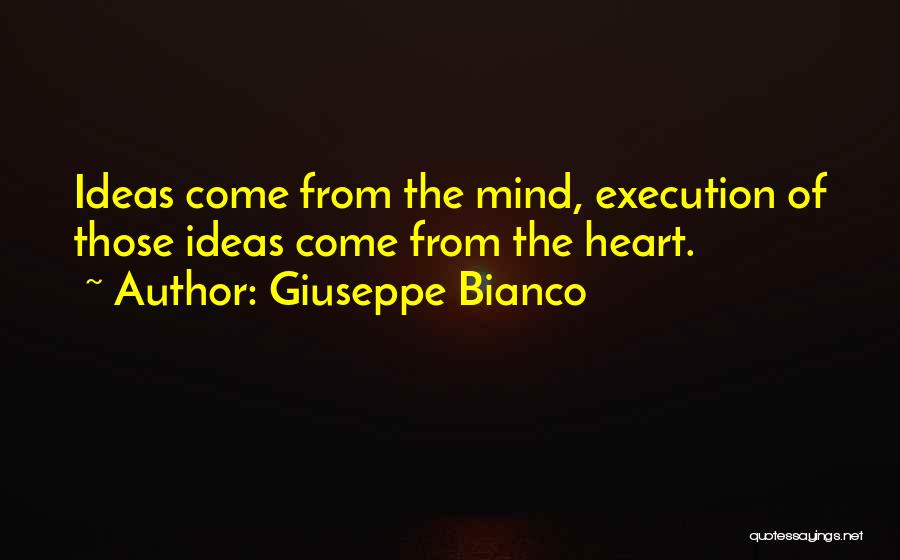 Giuseppe Bianco Quotes: Ideas Come From The Mind, Execution Of Those Ideas Come From The Heart.