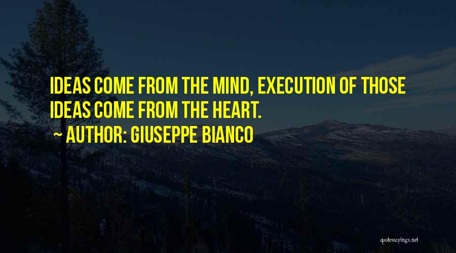 Giuseppe Bianco Quotes: Ideas Come From The Mind, Execution Of Those Ideas Come From The Heart.