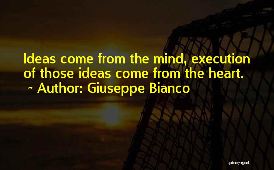 Giuseppe Bianco Quotes: Ideas Come From The Mind, Execution Of Those Ideas Come From The Heart.