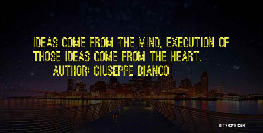 Giuseppe Bianco Quotes: Ideas Come From The Mind, Execution Of Those Ideas Come From The Heart.