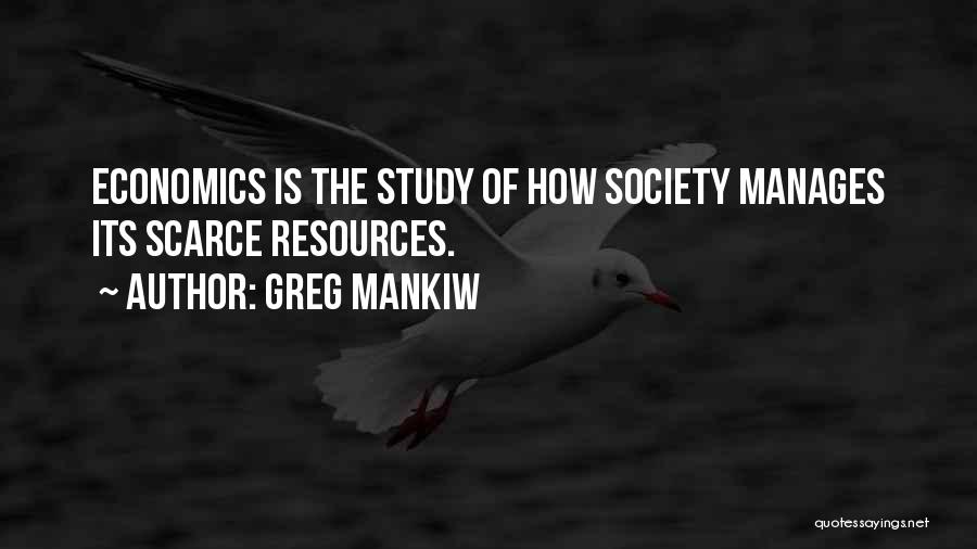 Greg Mankiw Quotes: Economics Is The Study Of How Society Manages Its Scarce Resources.