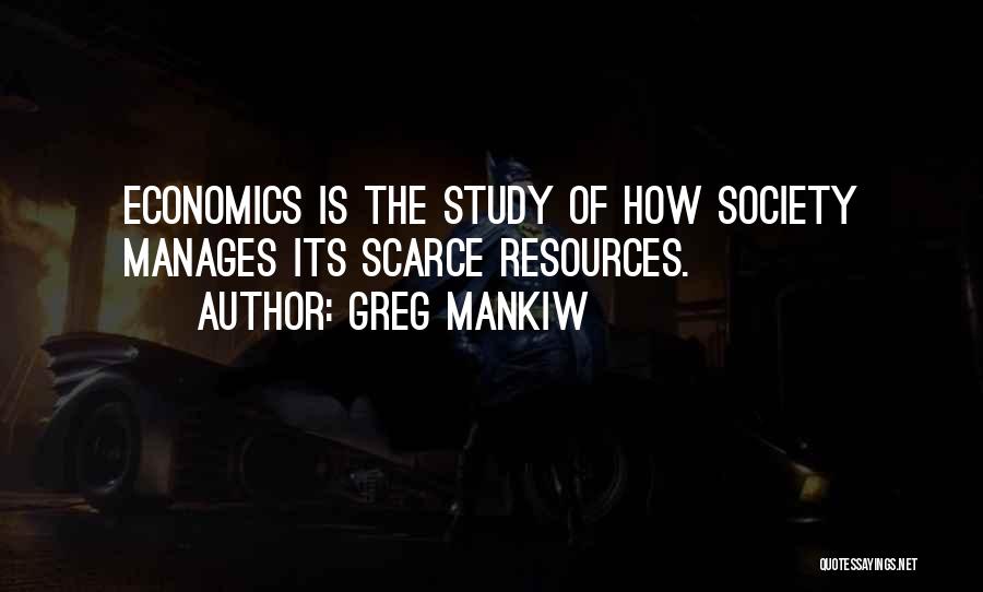 Greg Mankiw Quotes: Economics Is The Study Of How Society Manages Its Scarce Resources.