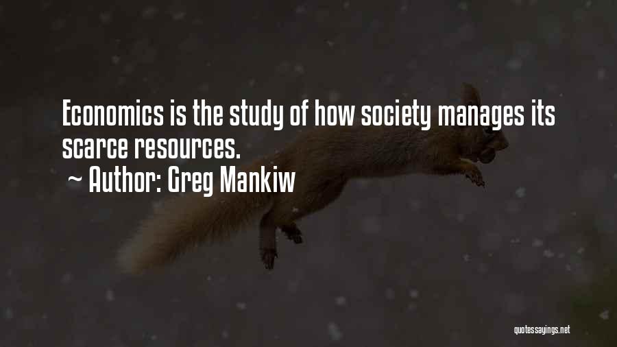 Greg Mankiw Quotes: Economics Is The Study Of How Society Manages Its Scarce Resources.