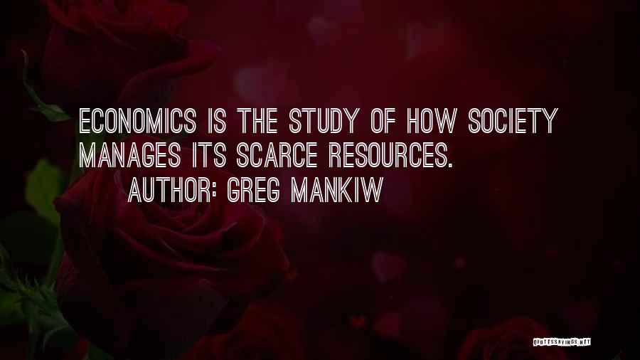 Greg Mankiw Quotes: Economics Is The Study Of How Society Manages Its Scarce Resources.