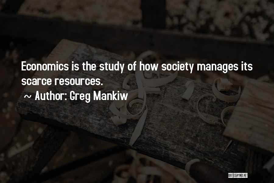 Greg Mankiw Quotes: Economics Is The Study Of How Society Manages Its Scarce Resources.