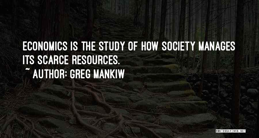 Greg Mankiw Quotes: Economics Is The Study Of How Society Manages Its Scarce Resources.