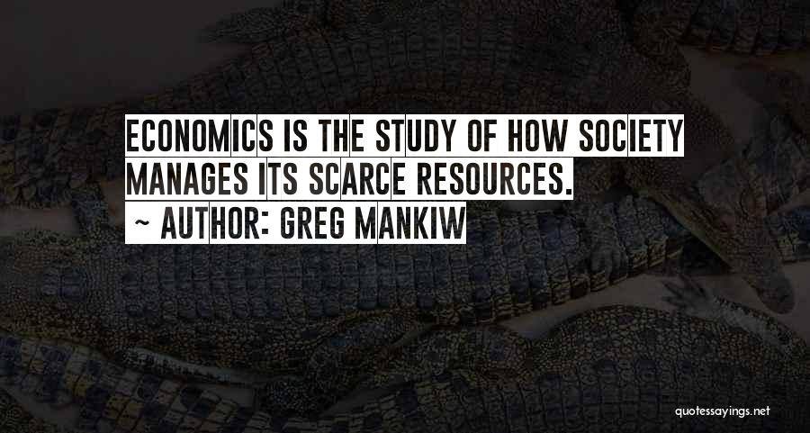 Greg Mankiw Quotes: Economics Is The Study Of How Society Manages Its Scarce Resources.