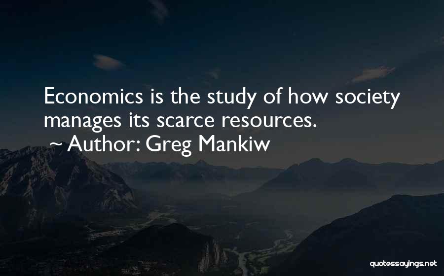 Greg Mankiw Quotes: Economics Is The Study Of How Society Manages Its Scarce Resources.