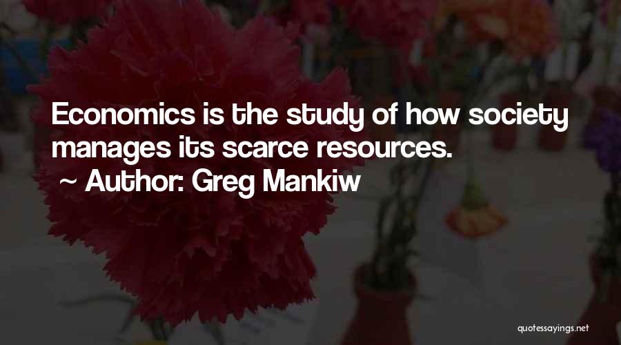 Greg Mankiw Quotes: Economics Is The Study Of How Society Manages Its Scarce Resources.