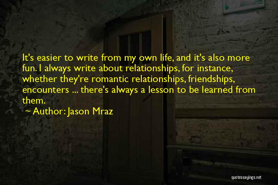 Jason Mraz Quotes: It's Easier To Write From My Own Life, And It's Also More Fun. I Always Write About Relationships, For Instance,