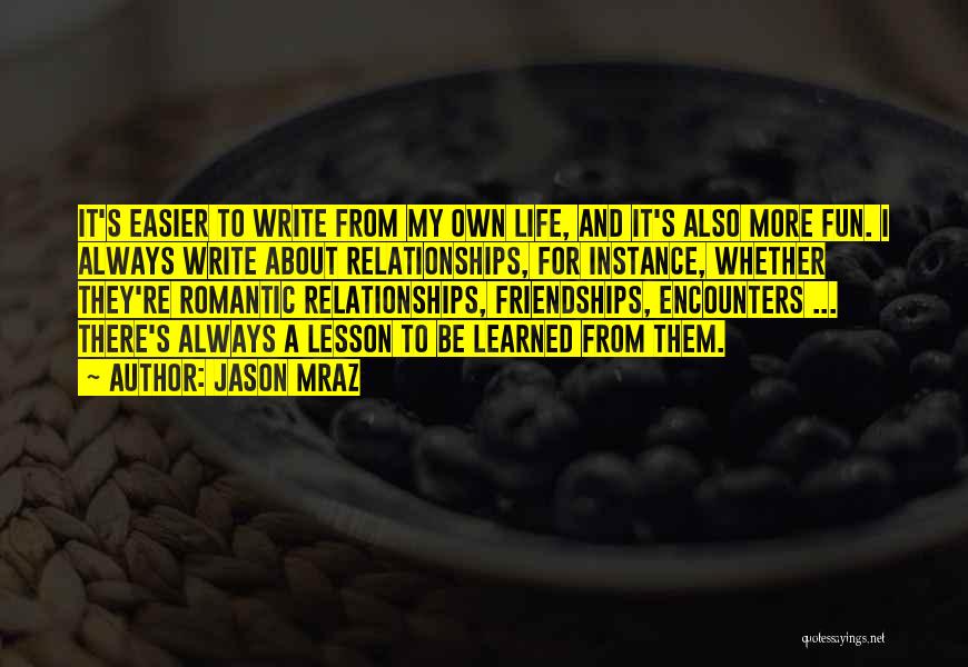 Jason Mraz Quotes: It's Easier To Write From My Own Life, And It's Also More Fun. I Always Write About Relationships, For Instance,