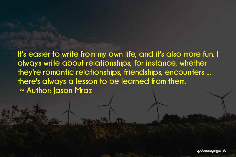 Jason Mraz Quotes: It's Easier To Write From My Own Life, And It's Also More Fun. I Always Write About Relationships, For Instance,