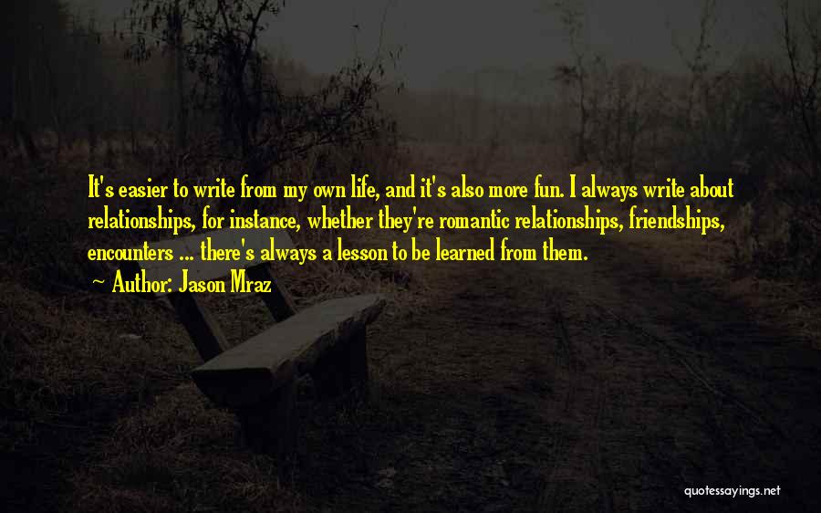 Jason Mraz Quotes: It's Easier To Write From My Own Life, And It's Also More Fun. I Always Write About Relationships, For Instance,