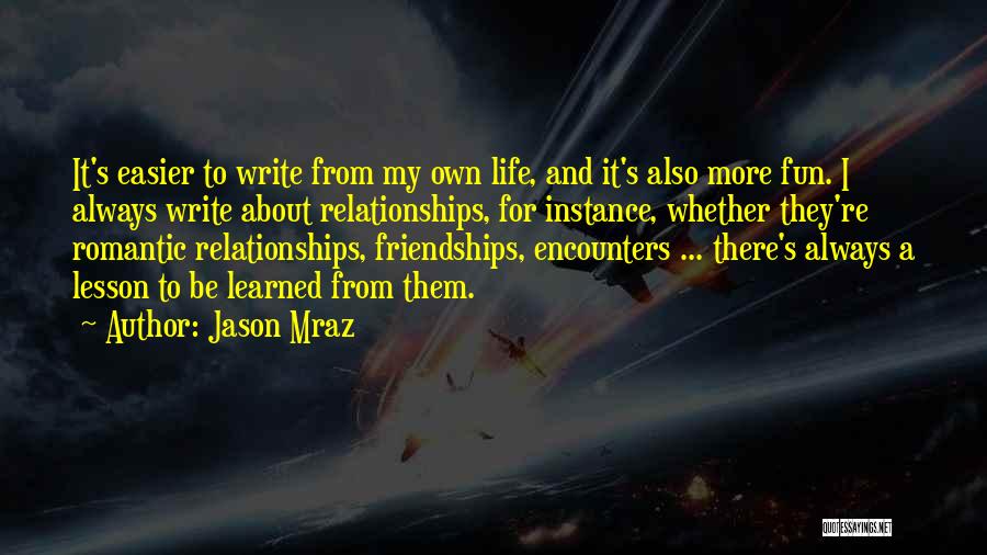 Jason Mraz Quotes: It's Easier To Write From My Own Life, And It's Also More Fun. I Always Write About Relationships, For Instance,