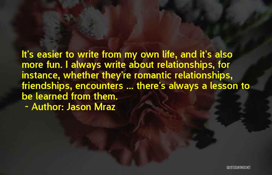 Jason Mraz Quotes: It's Easier To Write From My Own Life, And It's Also More Fun. I Always Write About Relationships, For Instance,