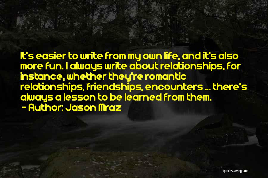 Jason Mraz Quotes: It's Easier To Write From My Own Life, And It's Also More Fun. I Always Write About Relationships, For Instance,